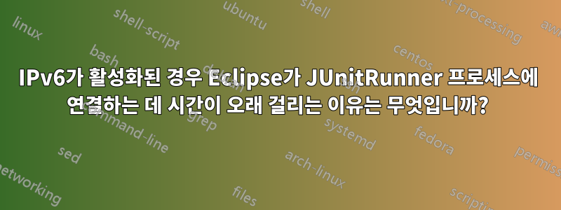 IPv6가 활성화된 경우 Eclipse가 JUnitRunner 프로세스에 연결하는 데 시간이 오래 걸리는 이유는 무엇입니까?