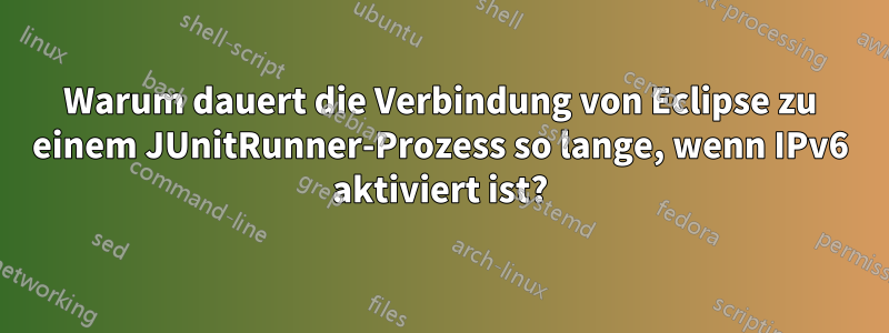 Warum dauert die Verbindung von Eclipse zu einem JUnitRunner-Prozess so lange, wenn IPv6 aktiviert ist?