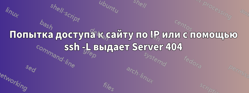 Попытка доступа к сайту по IP или с помощью ssh -L выдает Server 404