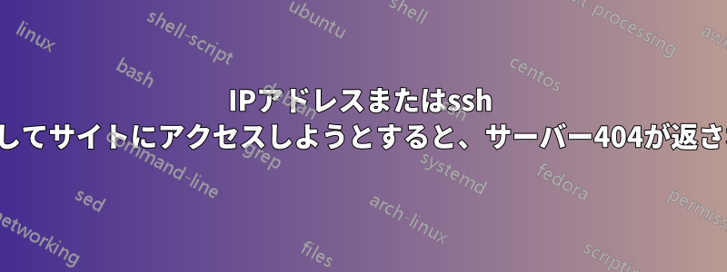 IPアドレスまたはssh -Lを使用してサイトにアクセスしようとすると、サーバー404が返されます。