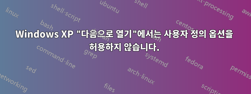 Windows XP "다음으로 열기"에서는 사용자 정의 옵션을 허용하지 않습니다.