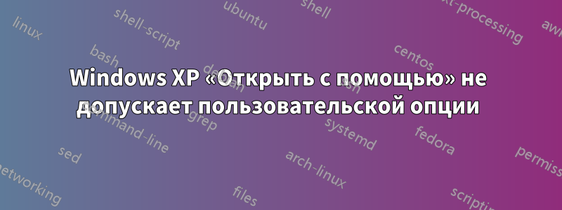 Windows XP «Открыть с помощью» не допускает пользовательской опции