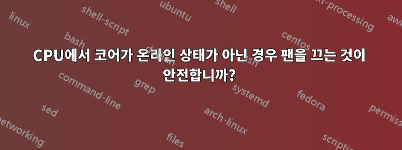 CPU에서 코어가 온라인 상태가 아닌 경우 팬을 끄는 것이 안전합니까?