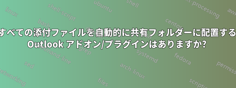 すべての添付ファイルを自動的に共有フォルダーに配置する Outlook アドオン/プラグインはありますか?