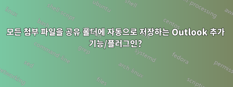 모든 첨부 파일을 공유 폴더에 자동으로 저장하는 Outlook 추가 기능/플러그인?