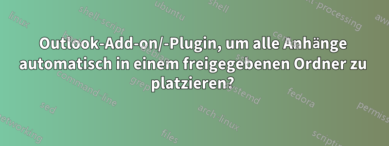 Outlook-Add-on/-Plugin, um alle Anhänge automatisch in einem freigegebenen Ordner zu platzieren?