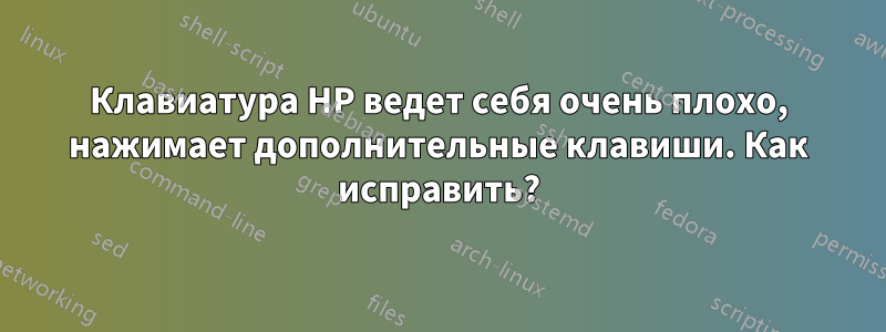 Клавиатура HP ведет себя очень плохо, нажимает дополнительные клавиши. Как исправить?