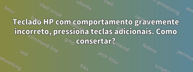 Teclado HP com comportamento gravemente incorreto, pressiona teclas adicionais. Como consertar?