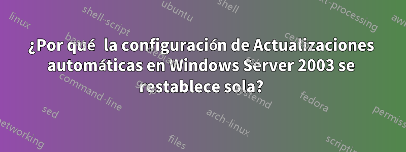 ¿Por qué la configuración de Actualizaciones automáticas en Windows Server 2003 se restablece sola?