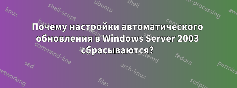 Почему настройки автоматического обновления в Windows Server 2003 сбрасываются?