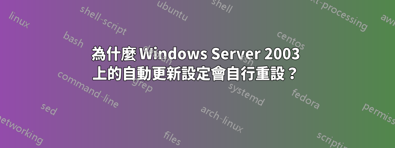 為什麼 Windows Server 2003 上的自動更新設定會自行重設？