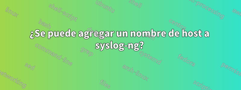 ¿Se puede agregar un nombre de host a syslog-ng?