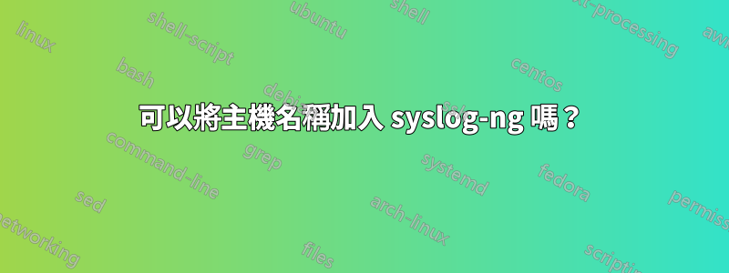 可以將主機名稱加入 syslog-ng 嗎？