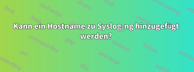 Kann ein Hostname zu Syslog-ng hinzugefügt werden?