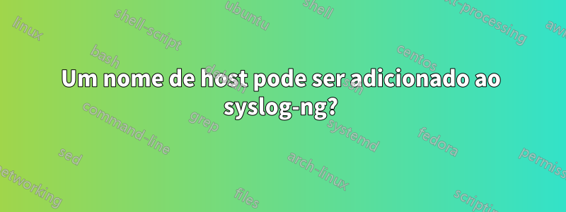 Um nome de host pode ser adicionado ao syslog-ng?