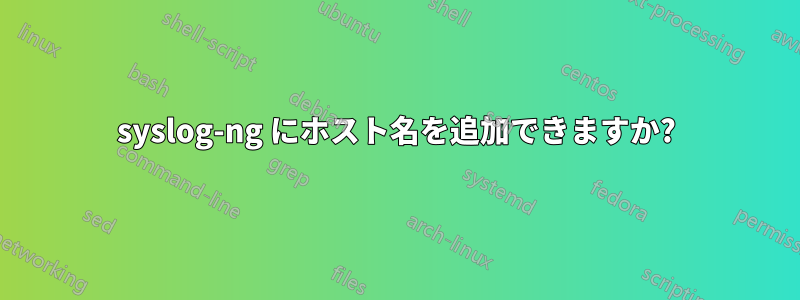 syslog-ng にホスト名を追加できますか?