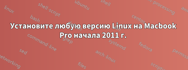 Установите любую версию Linux на Macbook Pro начала 2011 г.