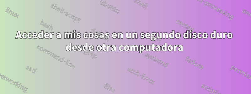 Acceder a mis cosas en un segundo disco duro desde otra computadora