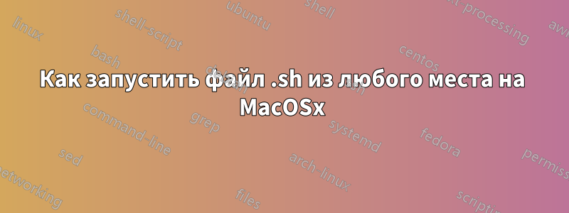 Как запустить файл .sh из любого места на MacOSx