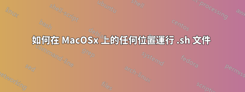 如何在 MacOSx 上的任何位置運行 .sh 文件