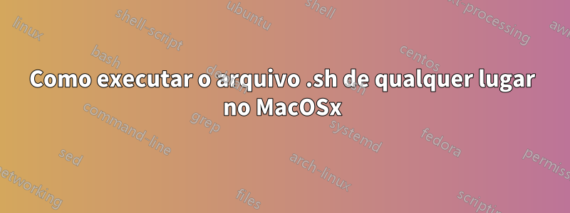 Como executar o arquivo .sh de qualquer lugar no MacOSx