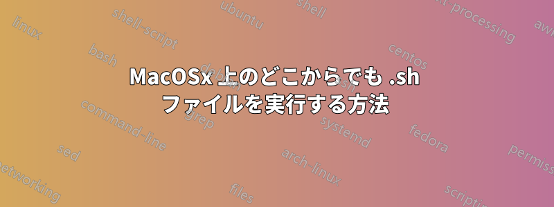 MacOSx 上のどこからでも .sh ファイルを実行する方法