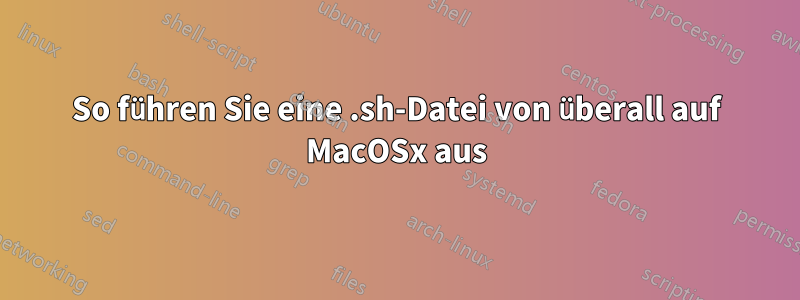 So führen Sie eine .sh-Datei von überall auf MacOSx aus