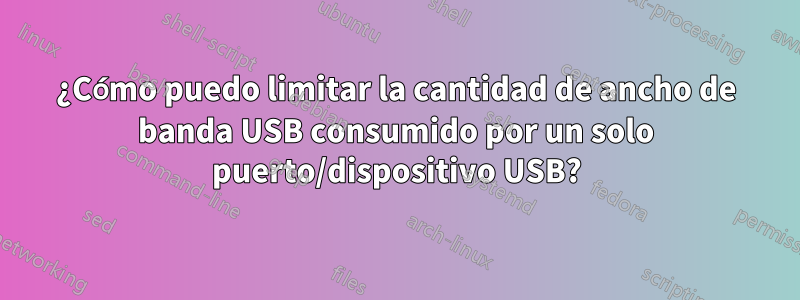 ¿Cómo puedo limitar la cantidad de ancho de banda USB consumido por un solo puerto/dispositivo USB?