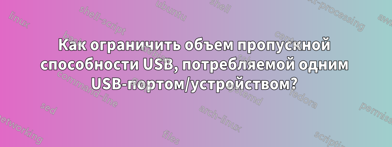 Как ограничить объем пропускной способности USB, потребляемой одним USB-портом/устройством?