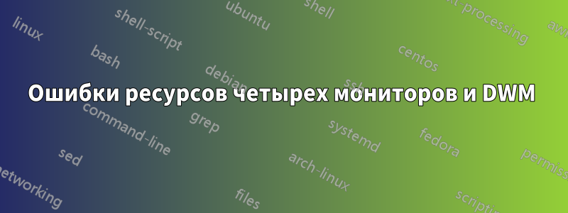 Ошибки ресурсов четырех мониторов и DWM