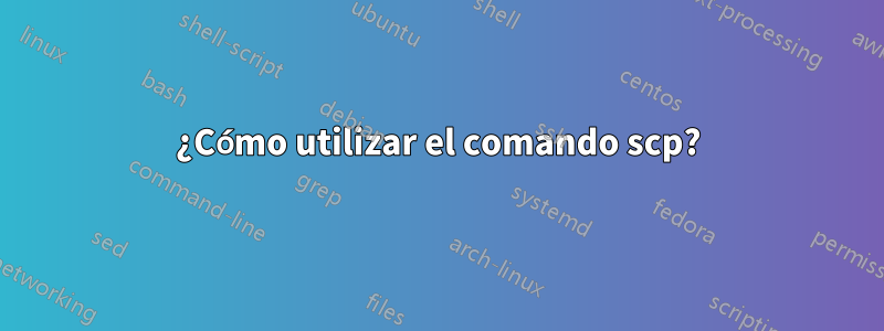 ¿Cómo utilizar el comando scp?