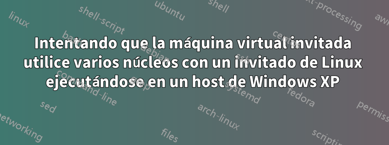 Intentando que la máquina virtual invitada utilice varios núcleos con un invitado de Linux ejecutándose en un host de Windows XP