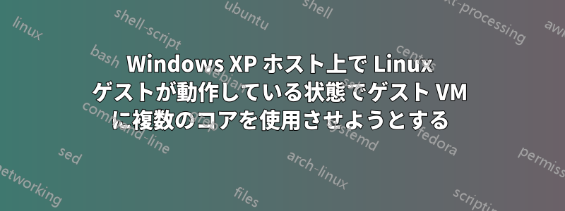 Windows XP ホスト上で Linux ゲストが動作している状態でゲスト VM に複数のコアを使用させようとする