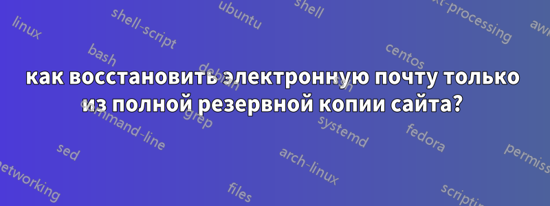 как восстановить электронную почту только из полной резервной копии сайта?