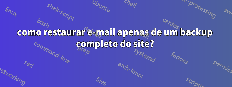 como restaurar e-mail apenas de um backup completo do site?