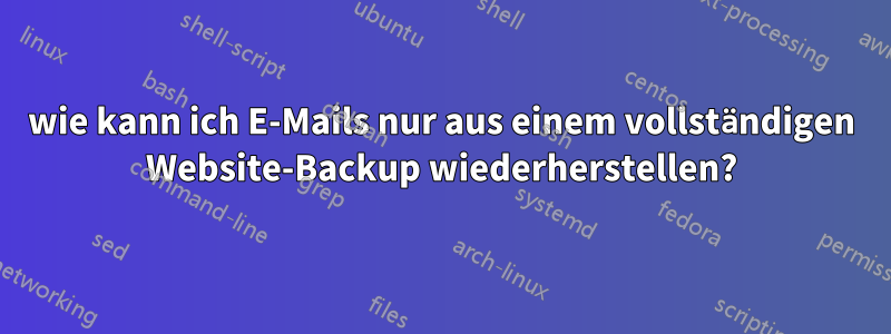 wie kann ich E-Mails nur aus einem vollständigen Website-Backup wiederherstellen?