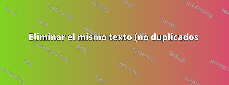 Eliminar el mismo texto (no duplicados) en Excel 2010