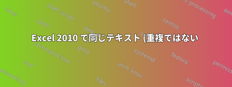 Excel 2010 で同じテキスト (重複ではない) を削除する