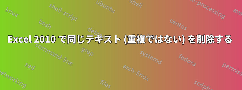 Excel 2010 で同じテキスト (重複ではない) を削除する