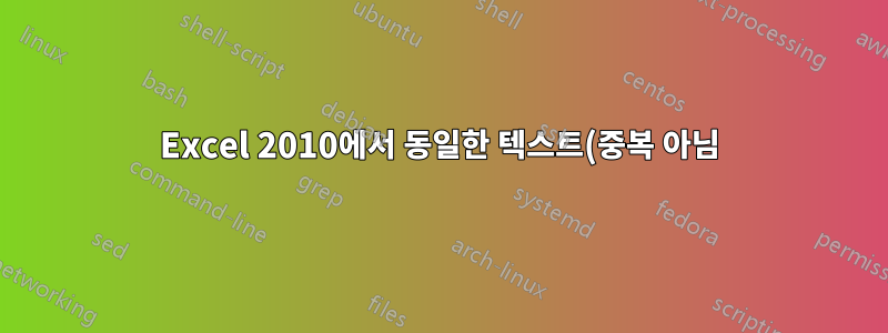 Excel 2010에서 동일한 텍스트(중복 아님) 삭제