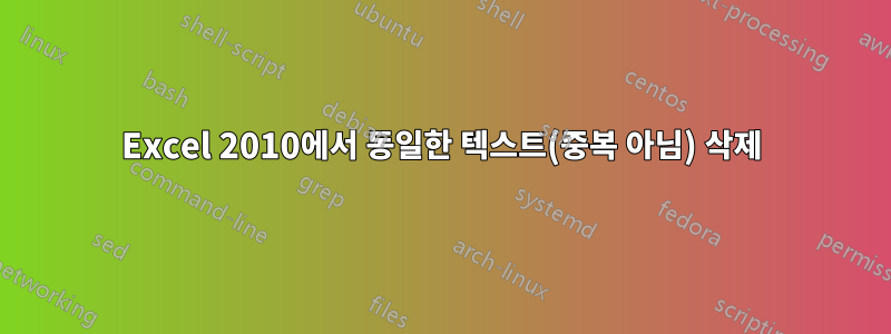 Excel 2010에서 동일한 텍스트(중복 아님) 삭제