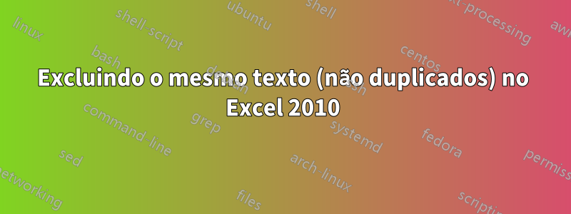 Excluindo o mesmo texto (não duplicados) no Excel 2010