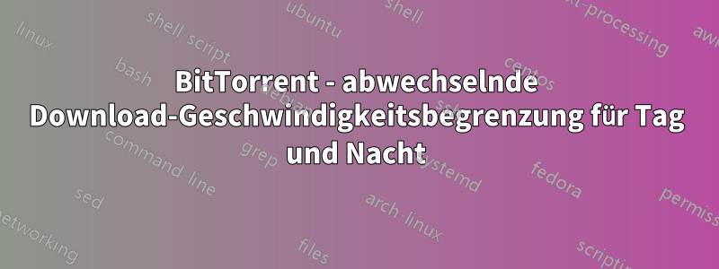 BitTorrent - abwechselnde Download-Geschwindigkeitsbegrenzung für Tag und Nacht