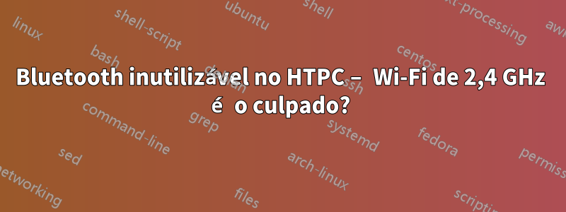 Bluetooth inutilizável no HTPC – Wi-Fi de 2,4 GHz é o culpado?