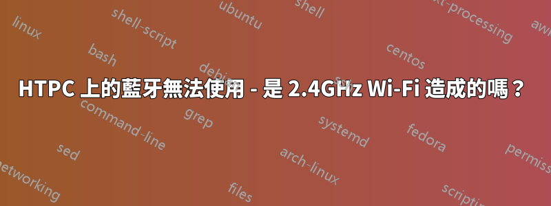 HTPC 上的藍牙無法使用 - 是 2.4GHz Wi-Fi 造成的嗎？