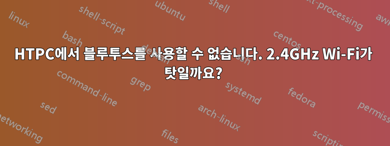 HTPC에서 블루투스를 사용할 수 없습니다. 2.4GHz Wi-Fi가 탓일까요?