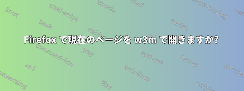 Firefox で現在のページを w3m で開きますか?