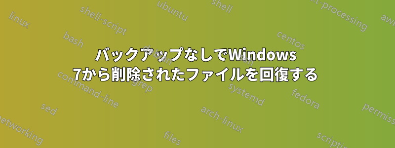 バックアップなしでWindows 7から削除されたファイルを回復する