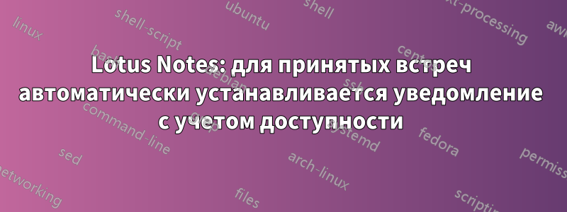 Lotus Notes: для принятых встреч автоматически устанавливается уведомление с учетом доступности