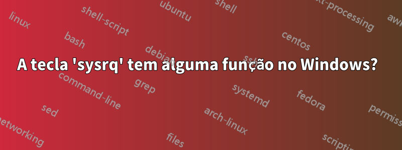 A tecla 'sysrq' tem alguma função no Windows? 